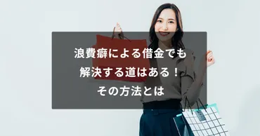 浪費癖による借金でも解決する道はある！その方法とは