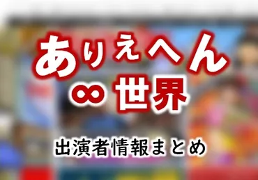 テレビ東京「ありえへん∞世界」MC・レギュラー出演&放送内容一覧 