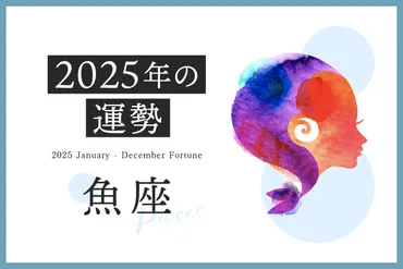 魚座 2025年の運勢】恋愛運、仕事運、金運、月ごとのアドバイス 