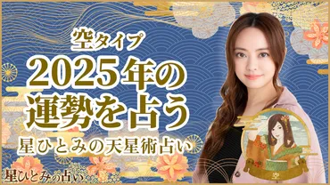 星ひとみ先生が占う！空タイプの2025年運勢、恋愛、仕事、金運は？2025年、空タイプのあなたへ。運勢、恋愛、仕事、金運を徹底解説！
