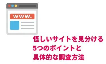 怪しいサイトを見分けるつのポイントと具体的な調査方法