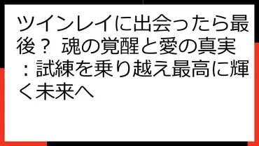 ツインレイに出会ったら最後? 魂の覚醒と愛の真実:試練を乗り越え最高に輝く未来へ