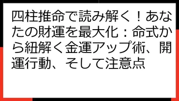 四柱推命で読み解く！あなたの財運を最大化：命式から紐解く金運アップ術、開運行動、そして注意点 