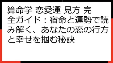 算命学 恋愛運 見方 完全ガイド：宿命と運勢で読み解く、あなたの恋の行方と幸せを掴む秘訣 
