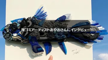 海ゴミアーティストあやおさんにインタビュー！海ゴミでアートを生み出す理由に迫ります 